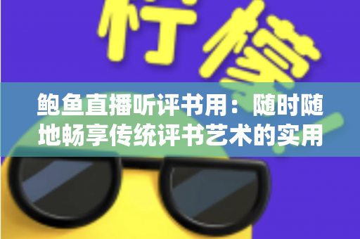 鲍鱼直播听评书用：随时随地畅享传统评书艺术的实用指南