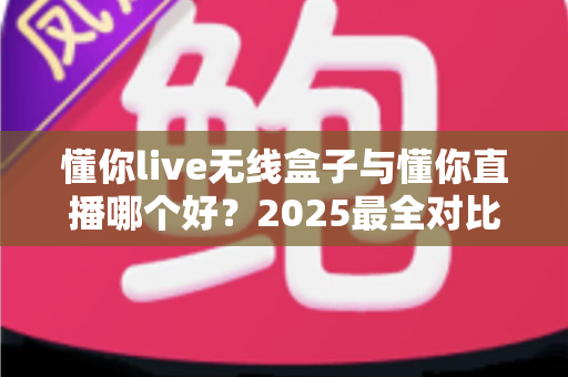 懂你live无线盒子与懂你直播哪个好?2025最全对比测评帮你一次选对直播装备 懂你live无线盒子与懂你直播哪个好?2025最全对比测评帮你一次选对直播装备