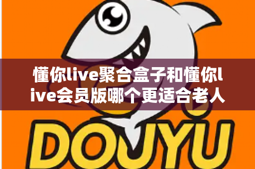 懂你live聚合盒子和懂你live会员版哪个更适合老人用?一文看懂选购要点,帮爸妈轻松看电视 懂你live聚合盒子和懂你live会员版哪个更适合老人用?一文看懂选购要点,帮爸妈轻松看电视
