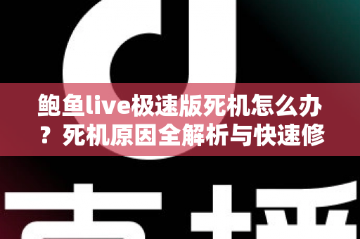 鲍鱼live极速版死机怎么办?死机原因全解析与快速修复实用指南 鲍鱼live极速版死机怎么办?死机原因全解析与快速修复实用指南