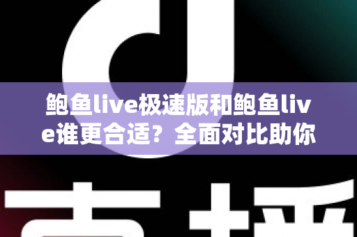 鲍鱼live极速版和鲍鱼live谁更合适？全面对比助你找到最佳选择
