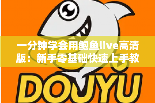 一分钟学会用鲍鱼live高清版：新手零基础快速上手教程与实用技巧全解析