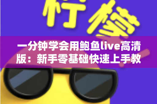 一分钟学会用鲍鱼live高清版：新手零基础快速上手教程与实用技巧全解析