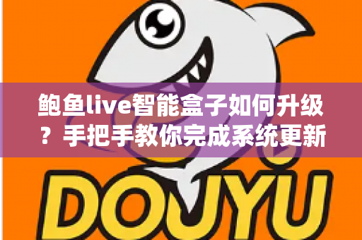 鲍鱼live智能盒子如何升级?手把手教你完成系统更新的完整实操指南 鲍鱼live智能盒子如何升级?手把手教你完成系统更新的完整实操指南