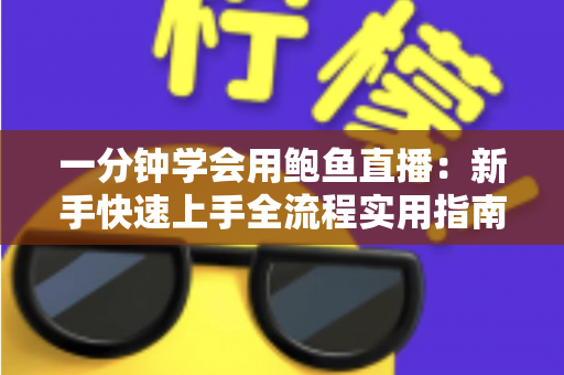 一分钟学会用鲍鱼直播:新手快速上手全流程实用指南 一分钟学会用鲍鱼直播:新手快速上手全流程实用指南