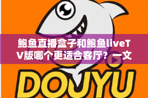 鲍鱼直播盒子和鲍鱼liveTV版哪个更适合客厅？一文看懂大屏观影的最佳选择方案