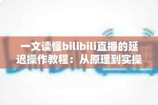 一文读懂bilibili直播的延迟操作教程:从原理到实操的完整指南 一文读懂bilibili直播的延迟操作教程:从原理到实操的完整指南