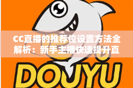 CC直播的推荐位设置方法全解析:新手主播快速提升直播间曝光与人气的实战指南 CC直播的推荐位设置方法全解析:新手主播快速提升直播间曝光与人气的实战指南