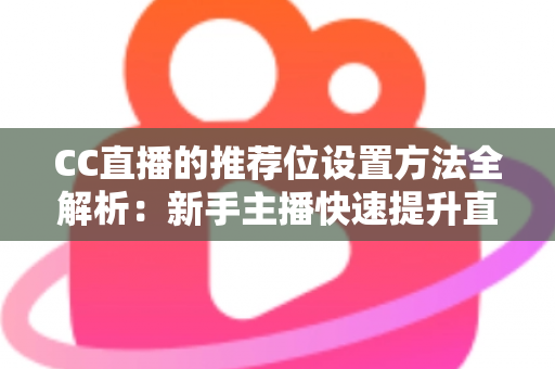 CC直播的推荐位设置方法全解析:新手主播快速提升直播间曝光与人气的实战指南 CC直播的推荐位设置方法全解析:新手主播快速提升直播间曝光与人气的实战指南
