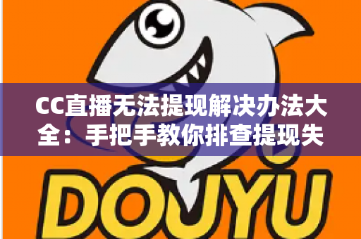 CC直播无法提现解决办法大全：手把手教你排查提现失败原因，让收益快速安全到账