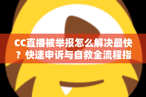 CC直播被举报怎么解决最快?快速申诉与自救全流程指南,助你第一时间恢复直播 CC直播被举报怎么解决最快?快速申诉与自救全流程指南,助你第一时间恢复直播