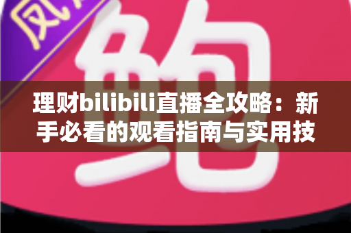 理财bilibili直播全攻略：新手必看的观看指南与实用技巧