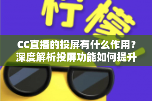 CC直播的投屏有什么作用？深度解析投屏功能如何提升你的观看体验