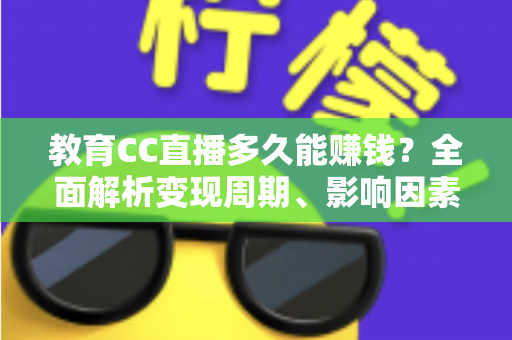 教育CC直播多久能赚钱？全面解析变现周期、影响因素与提速攻略