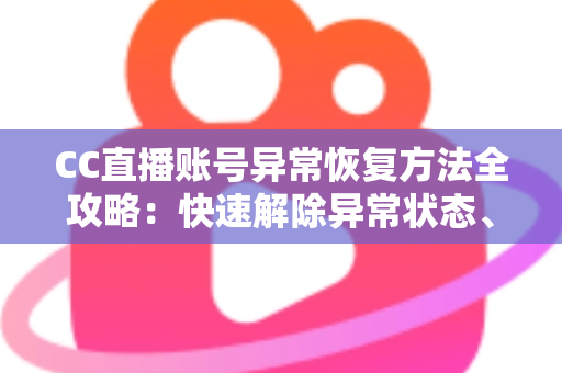 CC直播账号异常恢复方法全攻略:快速解除异常状态、找回正常使用的实用指南 CC直播账号异常恢复方法全攻略:快速解除异常状态、找回正常使用的实用指南