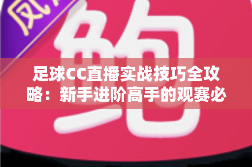 足球CC直播实战技巧全攻略：新手进阶高手的观赛必备指南