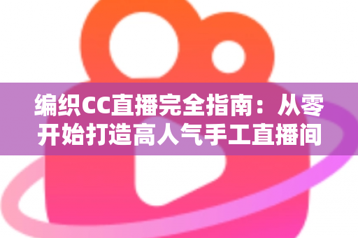 编织CC直播完全指南:从零开始打造高人气手工直播间的新手进阶宝典 编织CC直播完全指南:从零开始打造高人气手工直播间的新手进阶宝典