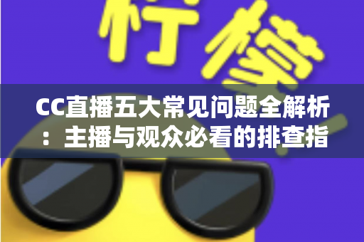CC直播五大常见问题全解析:主播与观众必看的排查指南与解决方案 CC直播五大常见问题全解析:主播与观众必看的排查指南与解决方案