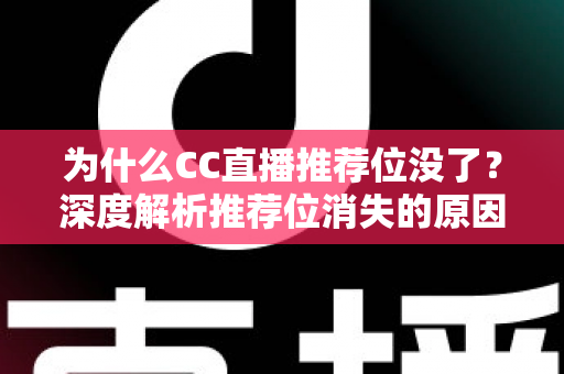 为什么CC直播推荐位没了？深度解析推荐位消失的原因与恢复攻略