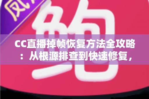 CC直播掉帧恢复方法全攻略:从根源排查到快速修复,让直播重回流畅 CC直播掉帧恢复方法全攻略:从根源排查到快速修复,让直播重回流畅