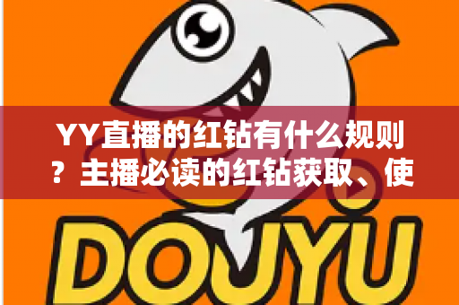 YY直播的红钻有什么规则？主播必读的红钻获取、使用与提现全解析
