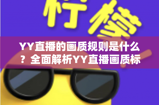 YY直播的画质规则是什么？全面解析YY直播画质标准与优化指南