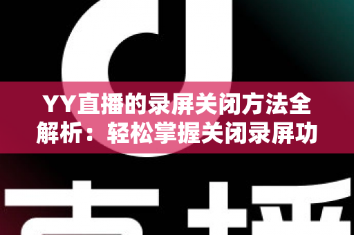 YY直播的录屏关闭方法全解析:轻松掌握关闭录屏功能与隐私保护实用指南 YY直播的录屏关闭方法全解析:轻松掌握关闭录屏功能与隐私保护实用指南
