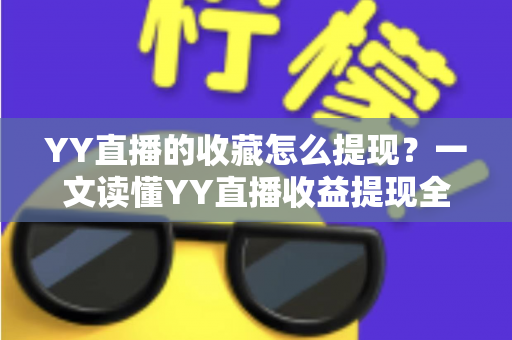 YY直播的收藏怎么提现?一文读懂YY直播收益提现全流程与实操技巧 YY直播的收藏怎么提现?一文读懂YY直播收益提现全流程与实操技巧