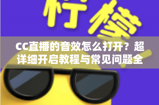 CC直播的音效怎么打开？超详细开启教程与常见问题全解析