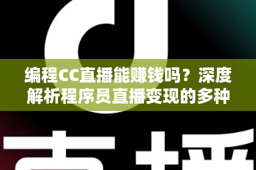 编程CC直播能赚钱吗?深度解析程序员直播变现的多种途径与真实收入前景 编程CC直播能赚钱吗?深度解析程序员直播变现的多种途径与真实收入前景