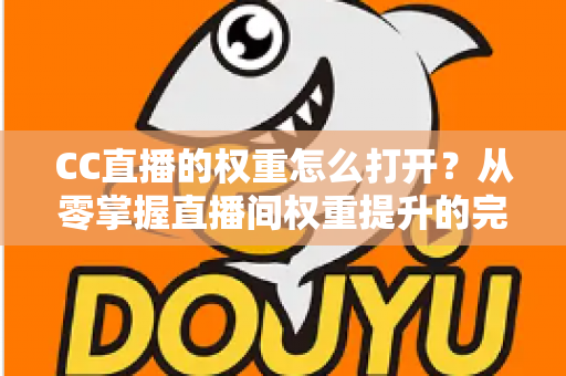CC直播的权重怎么打开?从零掌握直播间权重提升的完整攻略 CC直播的权重怎么打开?从零掌握直播间权重提升的完整攻略