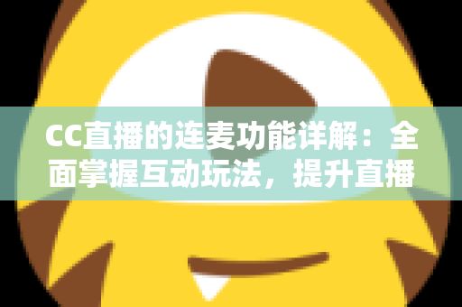 CC直播的连麦功能详解:全面掌握互动玩法,提升直播间人气与观众粘性的实用指南 CC直播的连麦功能详解:全面掌握互动玩法,提升直播间人气与观众粘性的实用指南