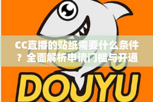 CC直播的贴纸需要什么条件?全面解析申请门槛与开通流程 CC直播的贴纸需要什么条件?全面解析申请门槛与开通流程