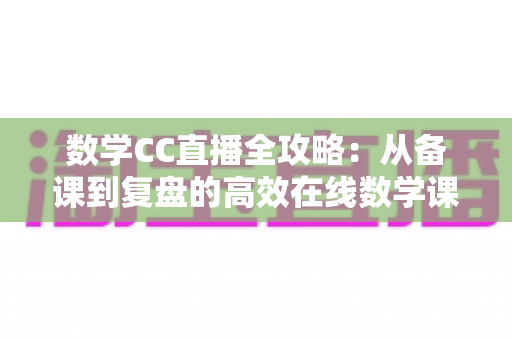数学CC直播全攻略：从备课到复盘的高效在线数学课堂指南