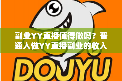 副业YY直播值得做吗?普通人做YY直播副业的收入真相、成本投入与避坑指南全面解析 副业YY直播值得做吗?普通人做YY直播副业的收入真相、成本投入与避坑指南全面解析