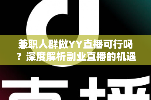 兼职人群做YY直播可行吗?深度解析副业直播的机遇、挑战与实战指南 兼职人群做YY直播可行吗?深度解析副业直播的机遇、挑战与实战指南