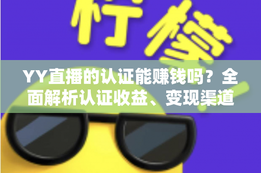 YY直播的认证能赚钱吗？全面解析认证收益、变现渠道与赚钱技巧