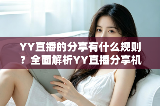 YY直播的分享有什么规则？全面解析YY直播分享机制与合规指南