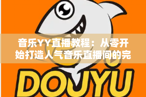 音乐YY直播教程：从零开始打造人气音乐直播间的完整指南