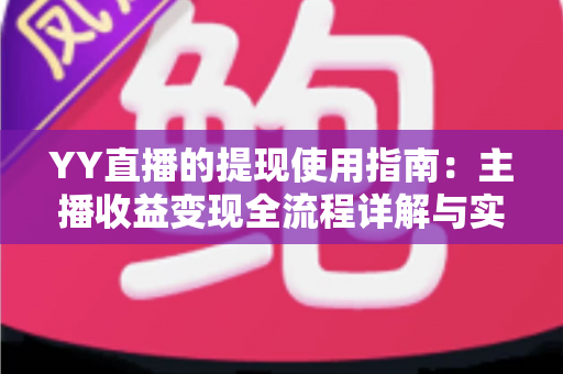 YY直播的提现使用指南：主播收益变现全流程详解与实操攻略