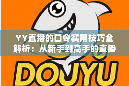 YY直播的口令实用技巧全解析:从新手到高手的直播互动必备指南 YY直播的口令实用技巧全解析:从新手到高手的直播互动必备指南