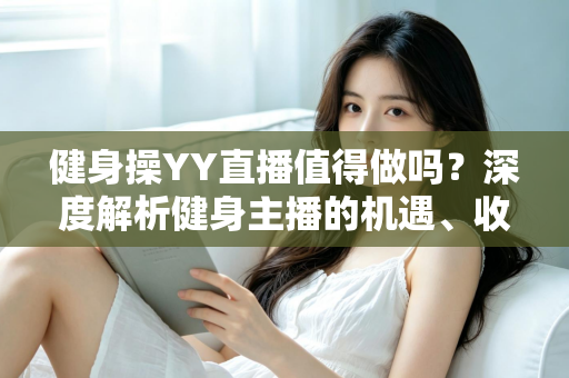 健身操YY直播值得做吗？深度解析健身主播的机遇、收益与发展前景