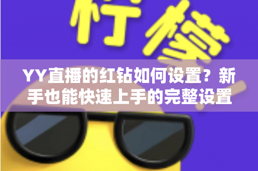 YY直播的红钻如何设置？新手也能快速上手的完整设置指南