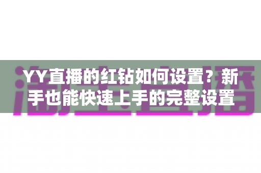 YY直播的红钻如何设置？新手也能快速上手的完整设置指南