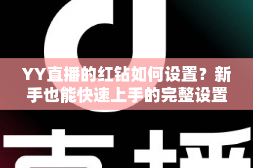 YY直播的红钻如何设置？新手也能快速上手的完整设置指南