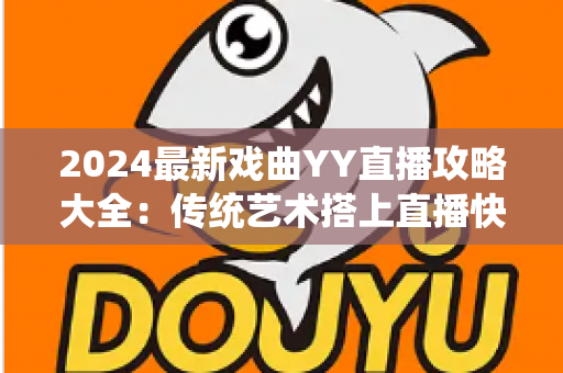 2024最新戏曲YY直播攻略大全：传统艺术搭上直播快车的实用指南