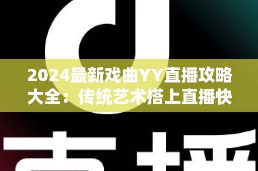 2024最新戏曲YY直播攻略大全：传统艺术搭上直播快车的实用指南