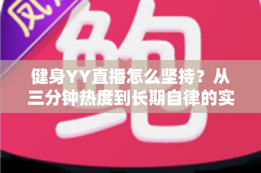 健身YY直播怎么坚持?从三分钟热度到长期自律的实战指南 健身YY直播怎么坚持?从三分钟热度到长期自律的实战指南