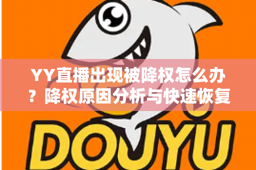 YY直播出现被降权怎么办？降权原因分析与快速恢复流量全攻略