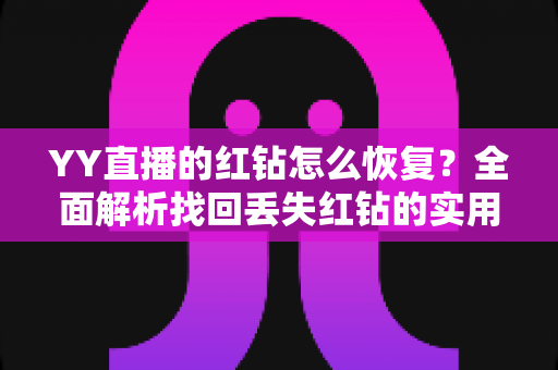 YY直播的红钻怎么恢复？全面解析找回丢失红钻的实用方法与避坑指南